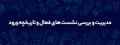 مدیریت و بررسی نشست های فعال و تاریخچه ورود به حساب کاربری